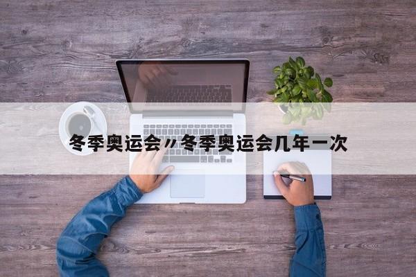 冬季奥运会〃冬季奥运会几年一次