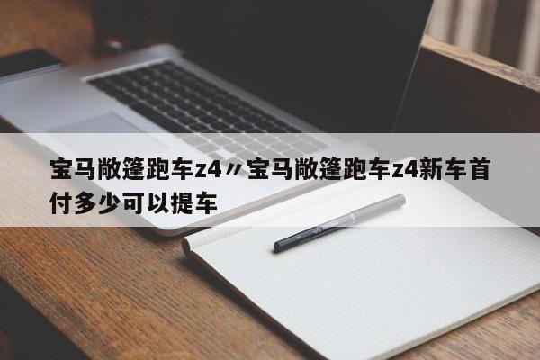 宝马敞篷跑车z4〃宝马敞篷跑车z4新车首付多少可以提车