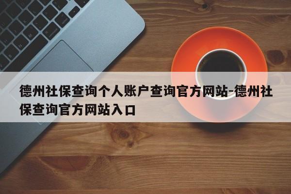 德州社保查询个人账户查询官方网站-德州社保查询官方网站入口
