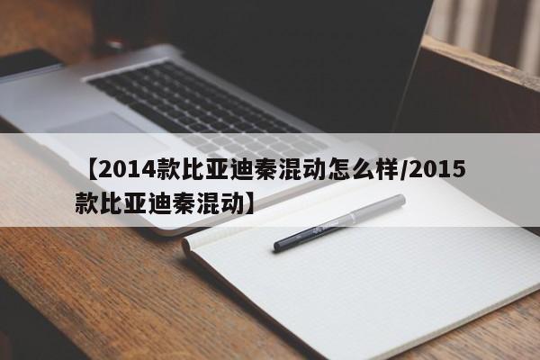 【2014款比亚迪秦混动怎么样/2015款比亚迪秦混动】