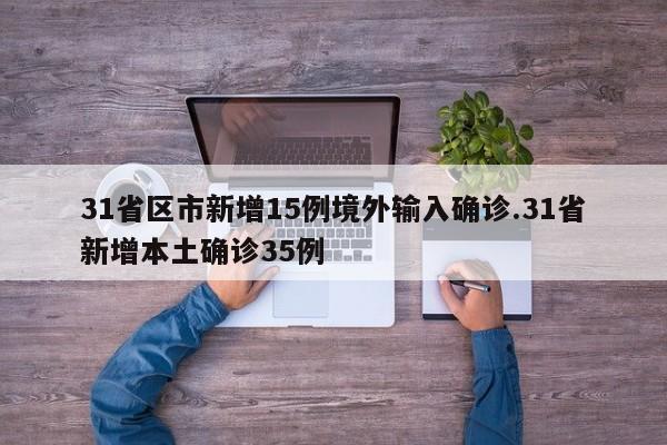 31省区市新增15例境外输入确诊.31省新增本土确诊35例