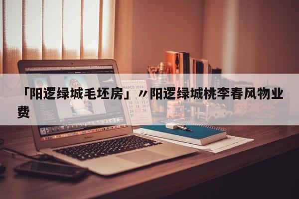 「阳逻绿城毛坯房」〃阳逻绿城桃李春风物业费