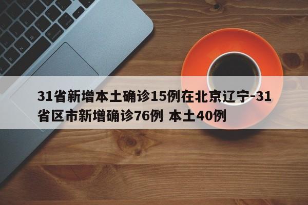 31省新增本土确诊15例在北京辽宁-31省区市新增确诊76例 本土40例