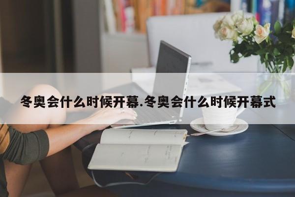 冬奥会什么时候开幕.冬奥会什么时候开幕式