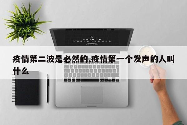 疫情第二波是必然的,疫情第一个发声的人叫什么