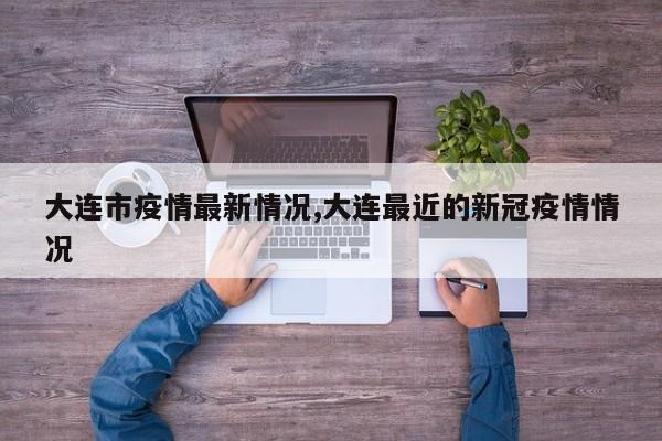 大连市疫情最新情况,大连最近的新冠疫情情况
