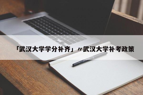 「武汉大学学分补齐」〃武汉大学补考政策