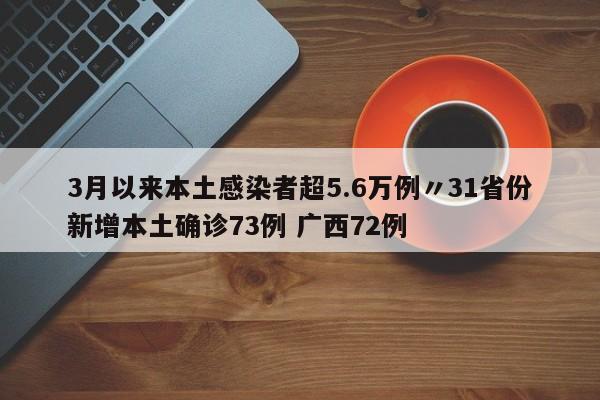 3月以来本土感染者超5.6万例〃31省份新增本土确诊73例 广西72例