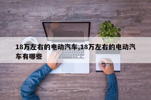 18万左右的电动汽车,18万左右的电动汽车有哪些