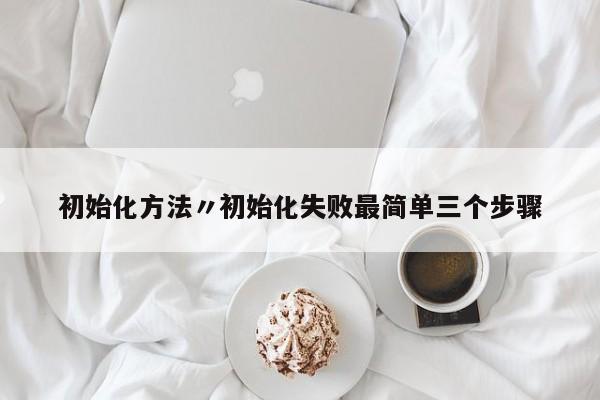 初始化方法〃初始化失败最简单三个步骤