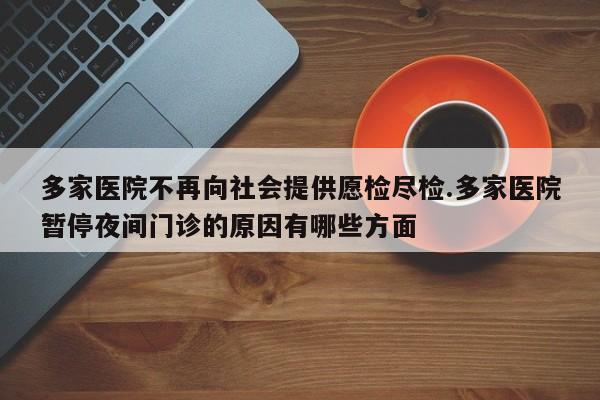 多家医院不再向社会提供愿检尽检.多家医院暂停夜间门诊的原因有哪些方面