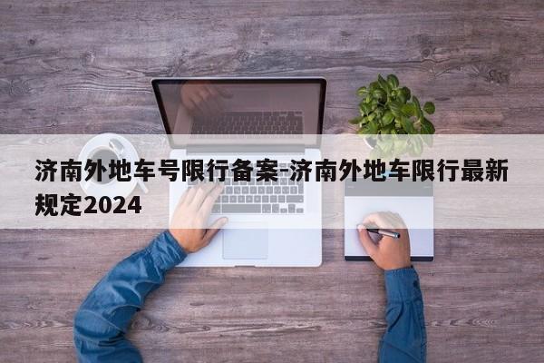 济南外地车号限行备案-济南外地车限行最新规定2024