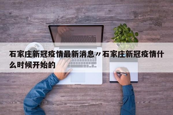 石家庄新冠疫情最新消息〃石家庄新冠疫情什么时候开始的