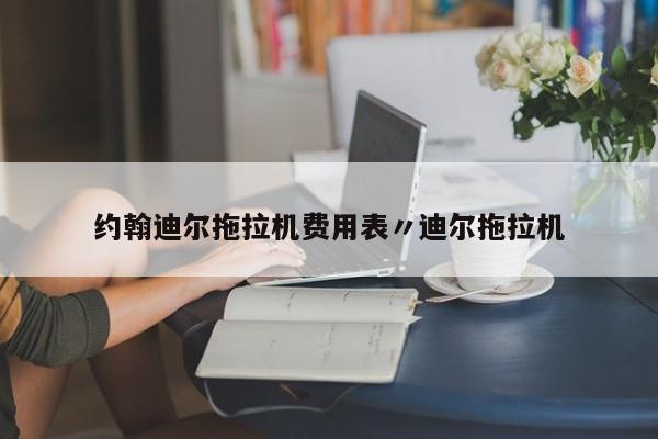 约翰迪尔拖拉机费用表〃迪尔拖拉机